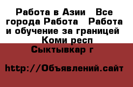 Работа в Азии - Все города Работа » Работа и обучение за границей   . Коми респ.,Сыктывкар г.